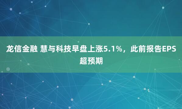 龙信金融 慧与科技早盘上涨5.1%，此前报告EPS超预期