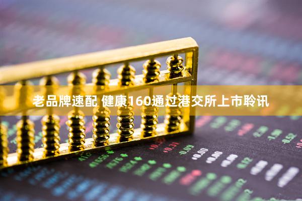 老品牌速配 健康160通过港交所上市聆讯