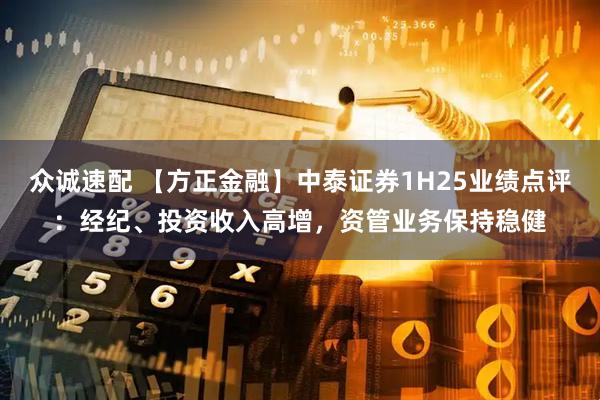 众诚速配 【方正金融】中泰证券1H25业绩点评：经纪、投资收入高增，资管业务保持稳健