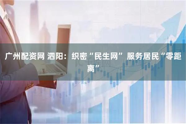 广州配资网 泗阳：织密“民生网” 服务居民“零距离”