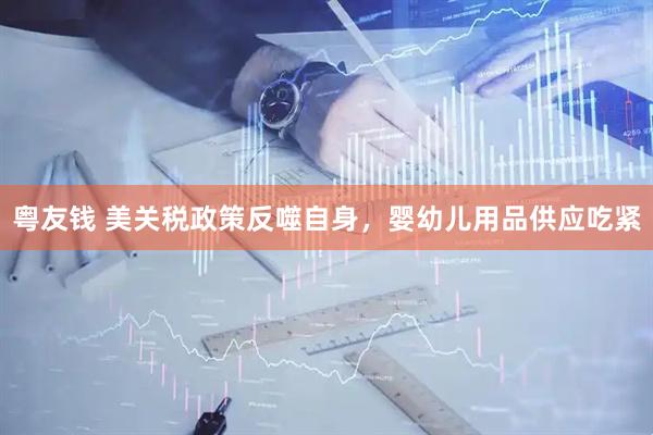 粤友钱 美关税政策反噬自身，婴幼儿用品供应吃紧