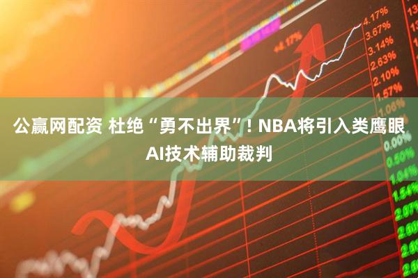 公赢网配资 杜绝“勇不出界”! NBA将引入类鹰眼AI技术辅助裁判