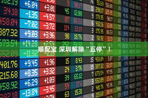 顺配宝 深圳解除“五停”！