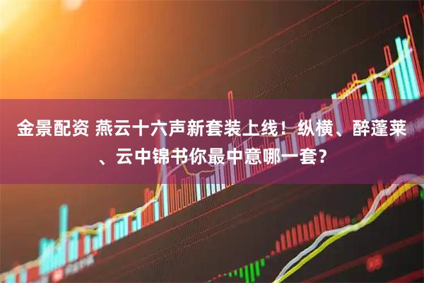 金景配资 燕云十六声新套装上线！纵横、醉蓬莱、云中锦书你最中意哪一套？