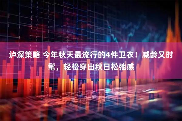 泸深策略 今年秋天最流行的4件卫衣！减龄又时髦，轻松穿出秋日松弛感