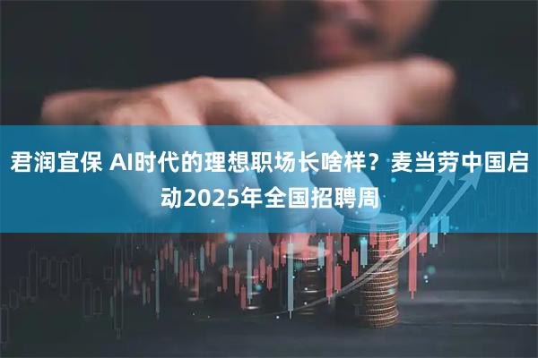 君润宜保 AI时代的理想职场长啥样？麦当劳中国启动2025年全国招聘周