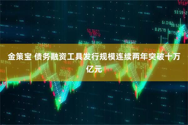 金策宝 债务融资工具发行规模连续两年突破十万亿元