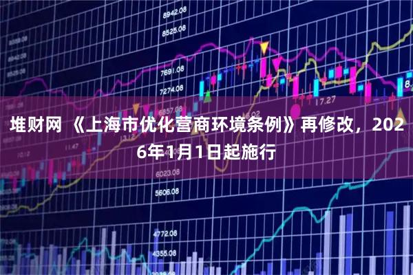 堆财网 《上海市优化营商环境条例》再修改，2026年1月1日起施行