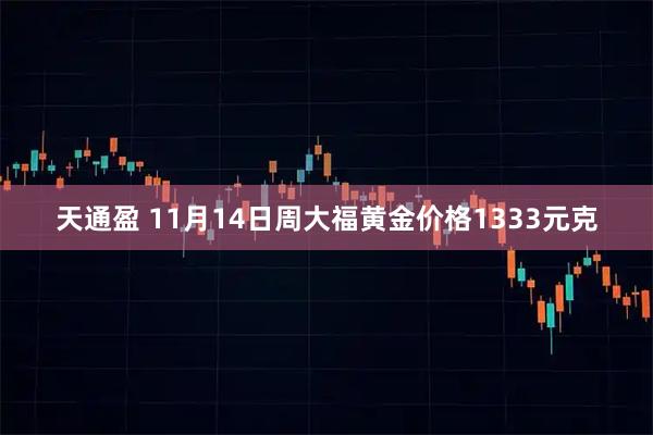 天通盈 11月14日周大福黄金价格1333元克