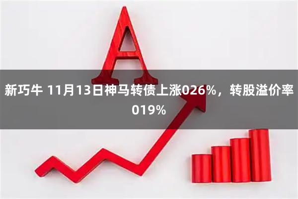 新巧牛 11月13日神马转债上涨026%,转股溢价率019%
