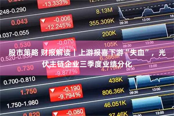 股市策略 财报解读|上游报喜下游“失血”,光伏主链企业三季度业绩分化