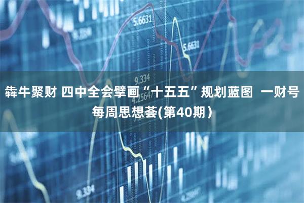 犇牛聚财 四中全会擘画“十五五”规划蓝图 一财号每周思想荟(第40期)