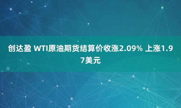 创达盈 WTI原油期货结算价收涨2.09% 上涨1.97美元