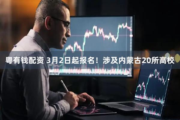 粤有钱配资 3月2日起报名！涉及内蒙古20所高校