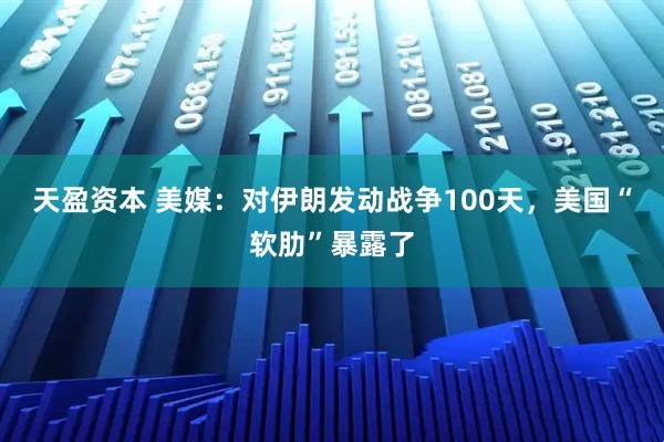 天盈资本 美媒：对伊朗发动战争100天，美国“软肋”暴露了